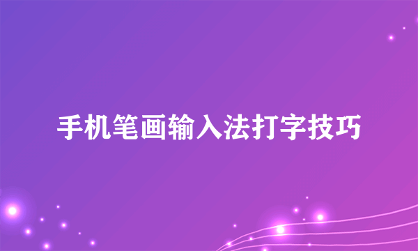 手机笔画输入法打字技巧