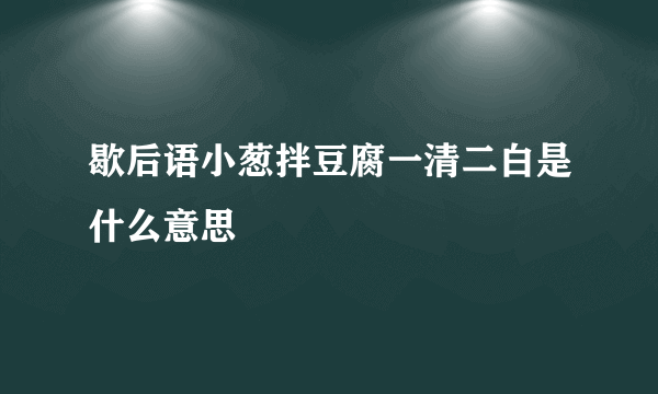 歇后语小葱拌豆腐一清二白是什么意思