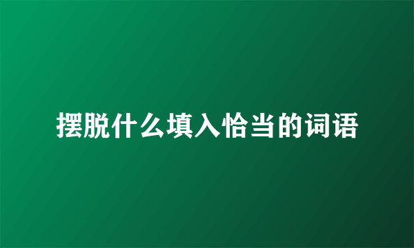 摆脱什么填入恰当的词语