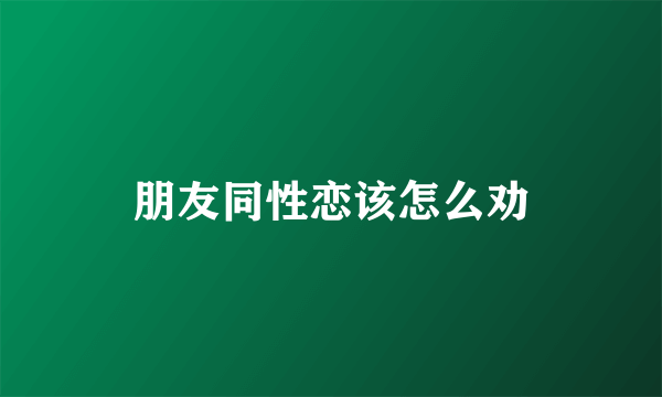 朋友同性恋该怎么劝
