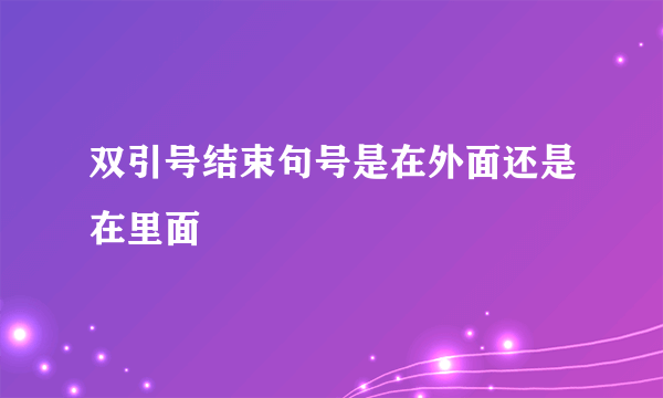 双引号结束句号是在外面还是在里面