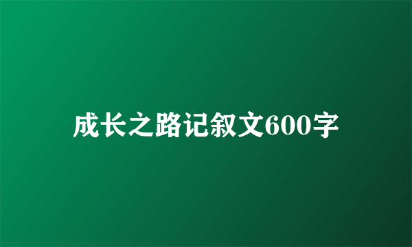 成长之路记叙文600字