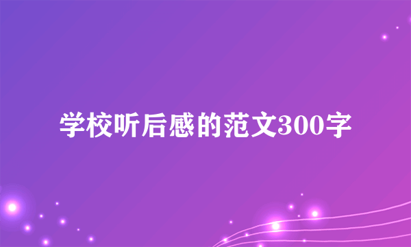 学校听后感的范文300字
