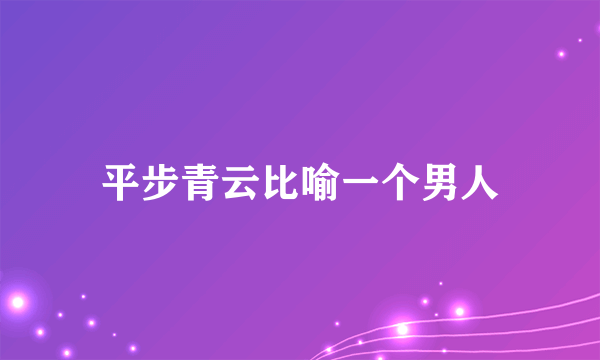 平步青云比喻一个男人