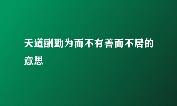 天道酬勤为而不有善而不居的意思