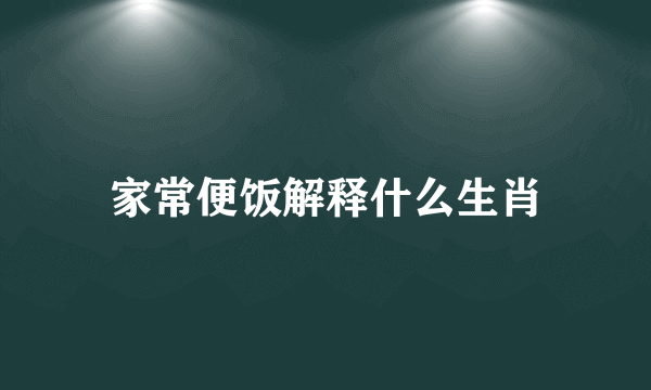 家常便饭解释什么生肖