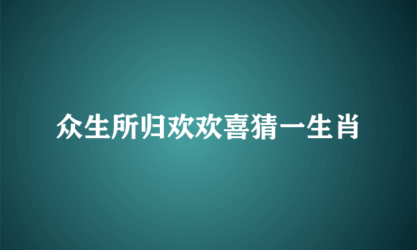 众生所归欢欢喜猜一生肖