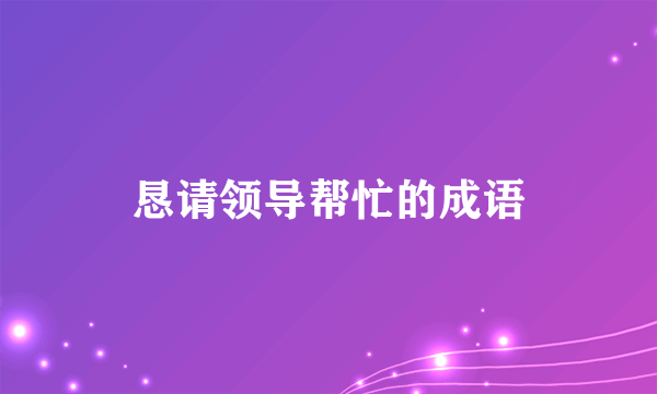 恳请领导帮忙的成语