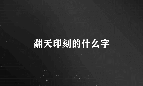 翻天印刻的什么字