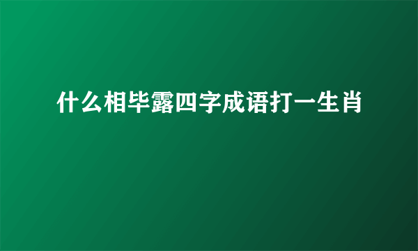 什么相毕露四字成语打一生肖