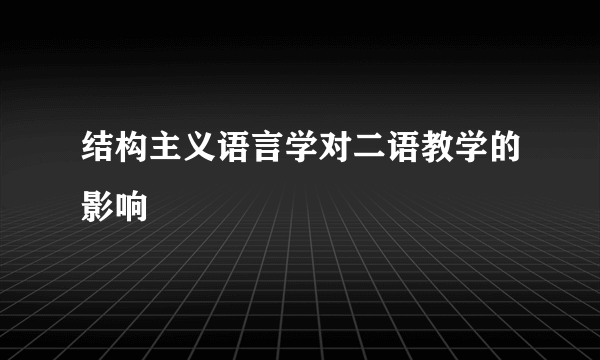 结构主义语言学对二语教学的影响