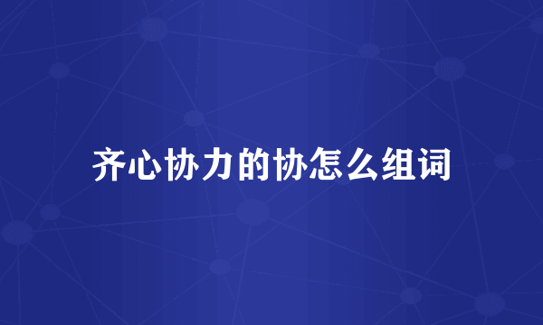 齐心协力的协怎么组词