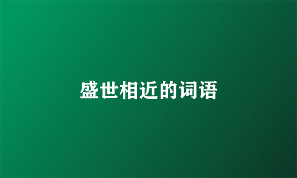 盛世相近的词语