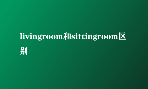 livingroom和sittingroom区别