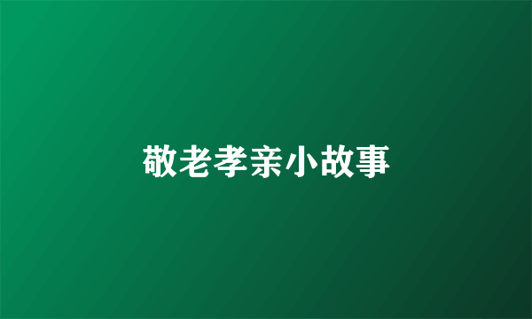 敬老孝亲小故事