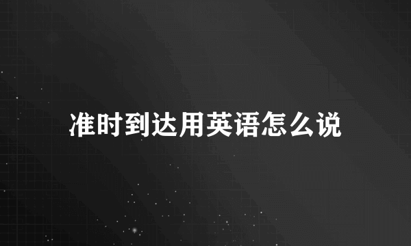 准时到达用英语怎么说