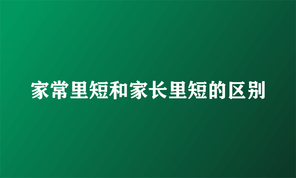 家常里短和家长里短的区别
