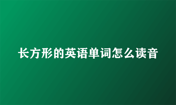 长方形的英语单词怎么读音