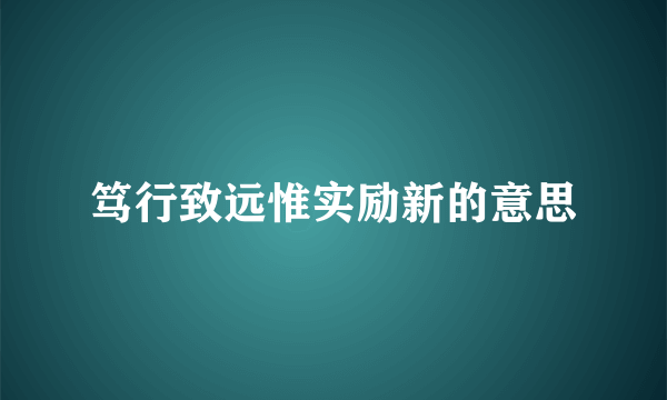 笃行致远惟实励新的意思