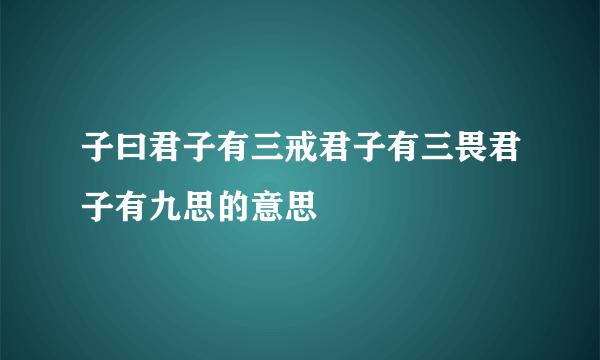 子曰君子有三戒君子有三畏君子有九思的意思