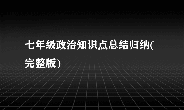七年级政治知识点总结归纳(完整版)