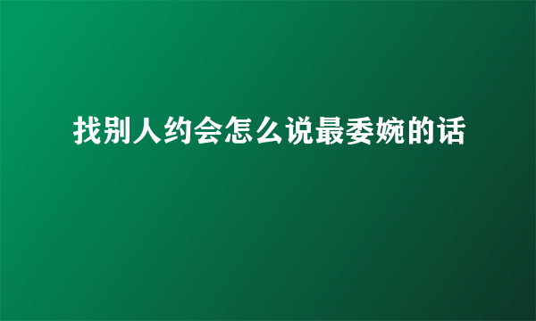 找别人约会怎么说最委婉的话