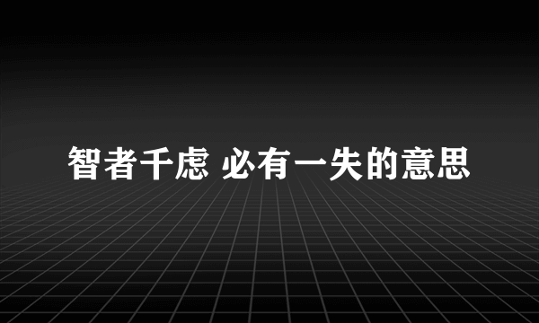 智者千虑 必有一失的意思