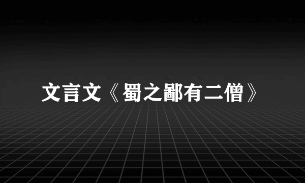 文言文《蜀之鄙有二僧》