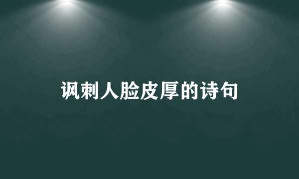 讽刺人脸皮厚的诗句