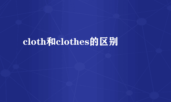 cloth和clothes的区别