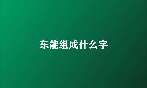东能组成什么字