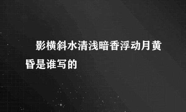 玥影横斜水清浅暗香浮动月黄昏是谁写的