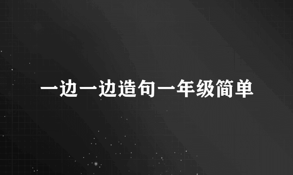 一边一边造句一年级简单