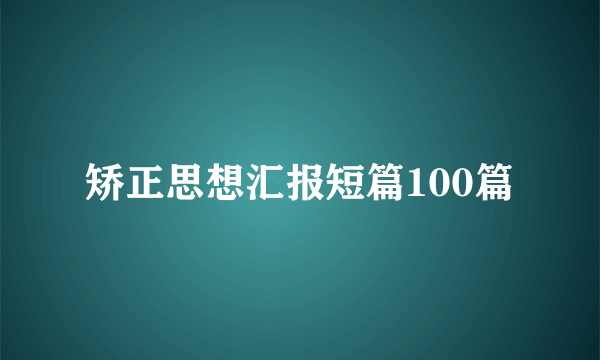 矫正思想汇报短篇100篇