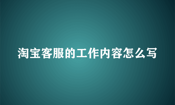 淘宝客服的工作内容怎么写