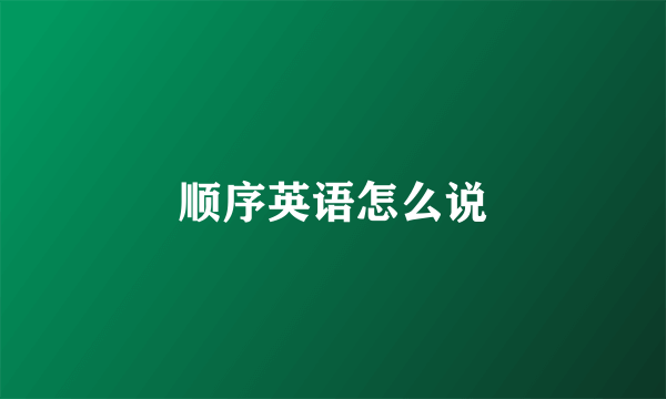 顺序英语怎么说