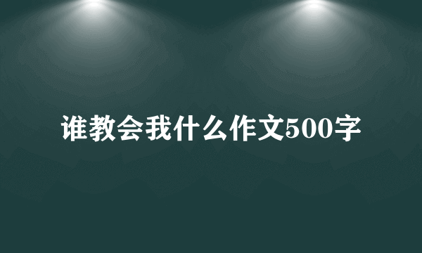 谁教会我什么作文500字