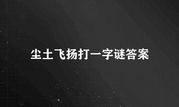 尘土飞扬打一字谜答案