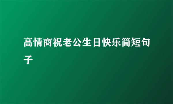 高情商祝老公生日快乐简短句子