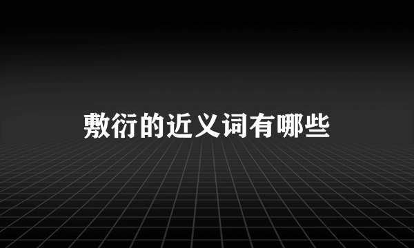 敷衍的近义词有哪些