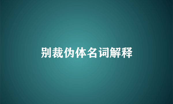 别裁伪体名词解释