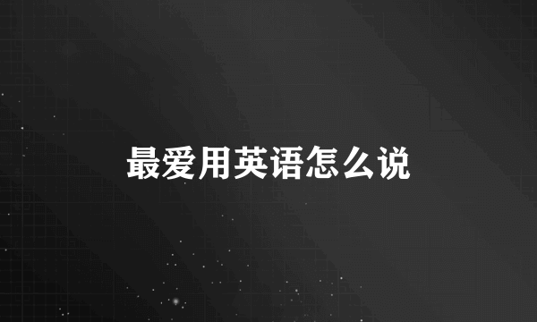 最爱用英语怎么说
