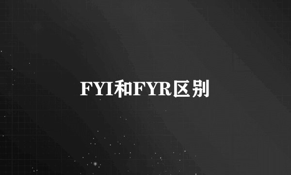 FYI和FYR区别