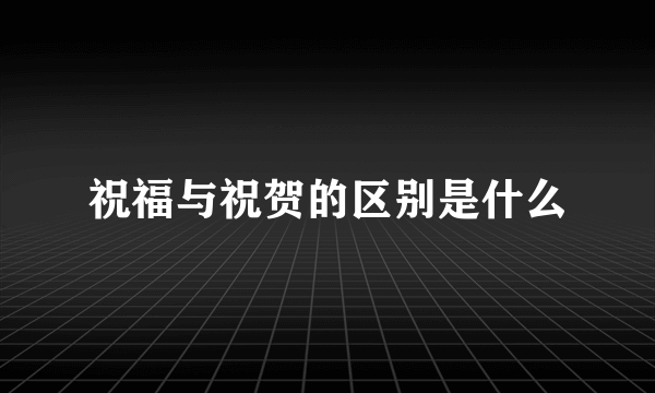 祝福与祝贺的区别是什么