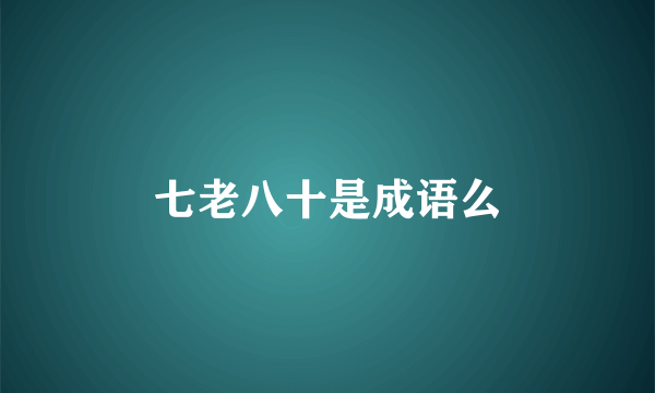 七老八十是成语么