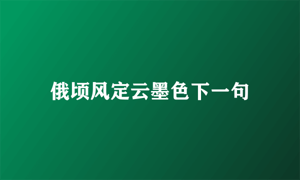 俄顷风定云墨色下一句
