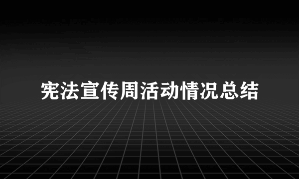 宪法宣传周活动情况总结
