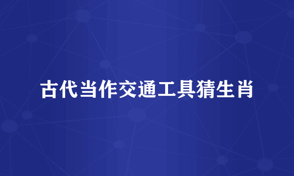 古代当作交通工具猜生肖