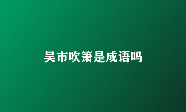 吴市吹箫是成语吗