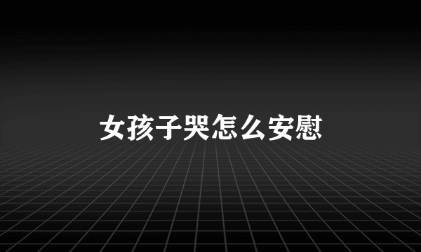 女孩子哭怎么安慰